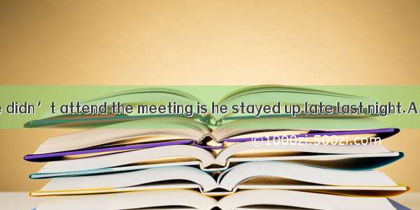 The reason why he didn’t attend the meeting is he stayed up late last night.A. becauseB. w