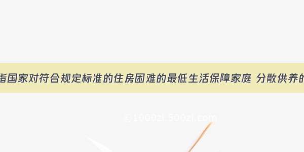 住房救助是指国家对符合规定标准的住房困难的最低生活保障家庭 分散供养的特困人员给