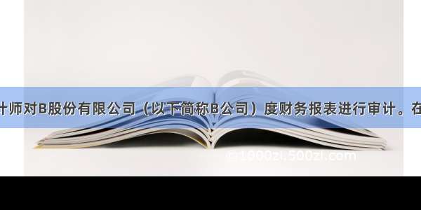 A注册会计师对B股份有限公司（以下简称B公司）度财务报表进行审计。在对存货项