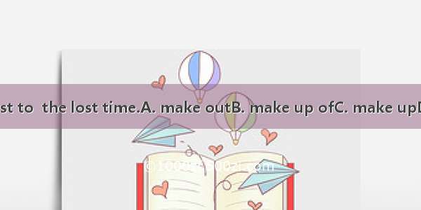 I’ll try my best to  the lost time.A. make outB. make up ofC. make upD. make up for