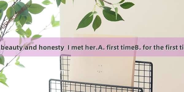 I noticed her beauty and honesty  I met her.A. first timeB. for the first timeC. the first