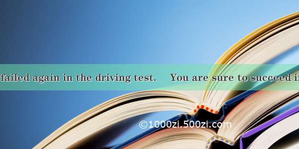 – Bad luck! I failed again in the driving test.– You are sure to succeed if you try  third