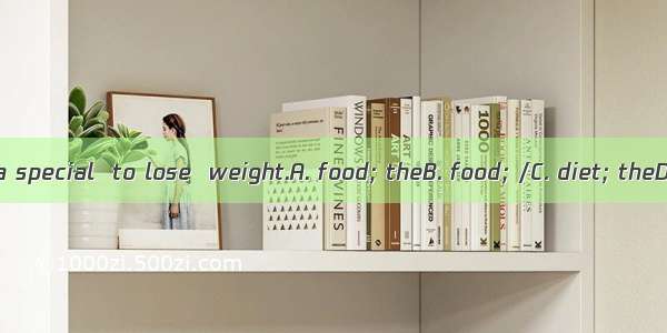 She is on a special  to lose  weight.A. food; theB. food; /C. diet; theD. diet; /