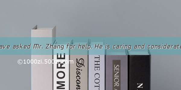 --We could have asked Mr. Zhang for help. He is caring and considerate.--I that. A