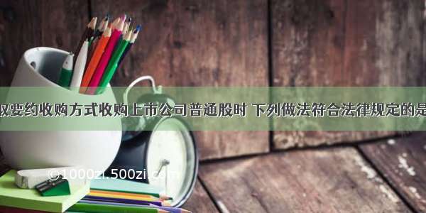 某投资者采取要约收购方式收购上市公司普通股时 下列做法符合法律规定的是（）。A.根