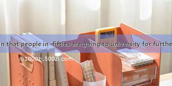 It is not rare in that people in  fifties are going to university for further educationA.