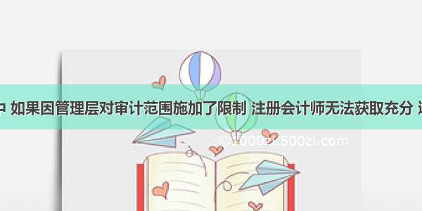 以下情形中 如果因管理层对审计范围施加了限制 注册会计师无法获取充分 适当的审计