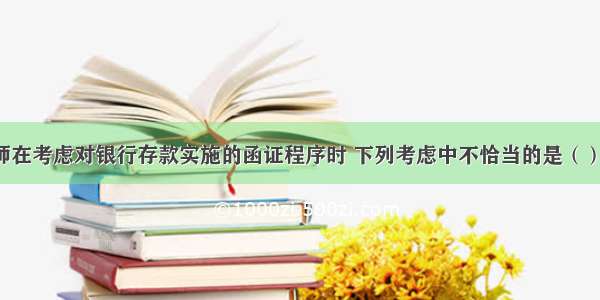 A注册会计师在考虑对银行存款实施的函证程序时 下列考虑中不恰当的是（）。A.函证银