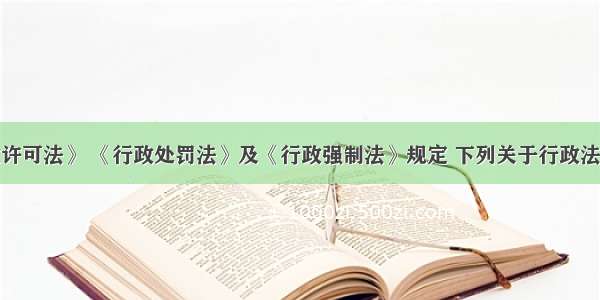 根据《行政许可法》 《行政处罚法》及《行政强制法》规定 下列关于行政法规设定权限