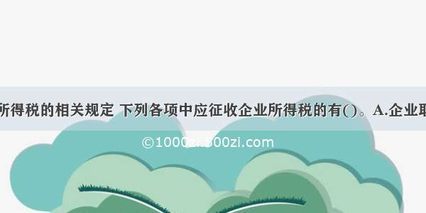 依据原企业所得税的相关规定 下列各项中应征收企业所得税的有()。A.企业取得的教育费