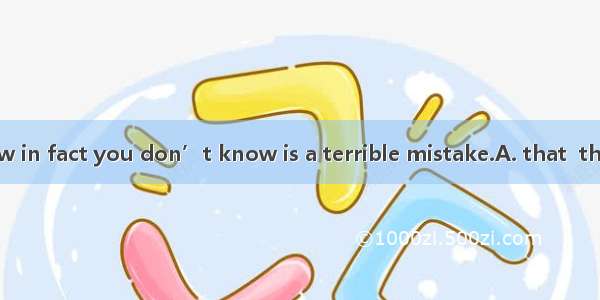 Thinkingyou know in fact you don’t know is a terrible mistake.A. that  thatB. what  whatC.