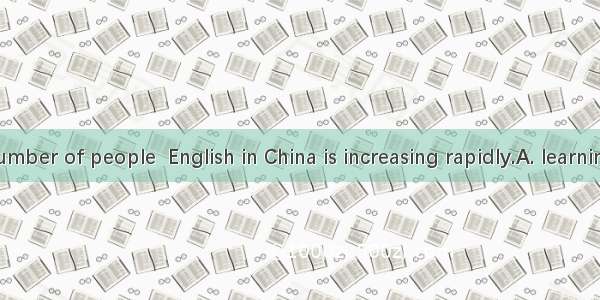 Today the number of people  English in China is increasing rapidly.A. learningB. are learn
