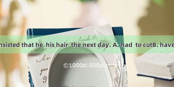 His teacher insisted that he  his hair  the next day. A. had  to cutB. have  cutC. would