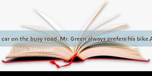 Rather than his car on the busy road  Mr. Green always prefers his bike.A. drive; to rideB