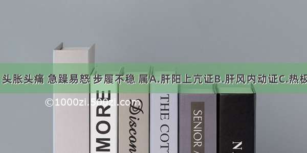 眩晕欲仆 头胀头痛 急躁易怒 步履不稳 属A.肝阳上亢证B.肝风内动证C.热极生风证D.