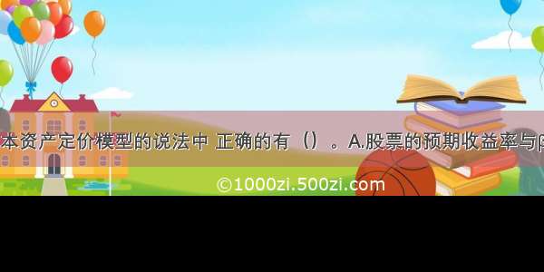 下列关于资本资产定价模型的说法中 正确的有（）。A.股票的预期收益率与β值线性相关