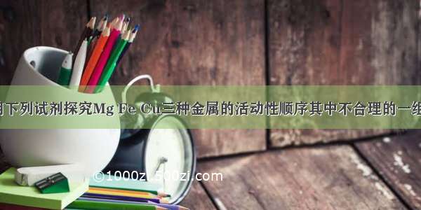 某同学欲选用下列试剂探究Mg Fe Cu三种金属的活动性顺序其中不合理的一组试剂是A.Mg