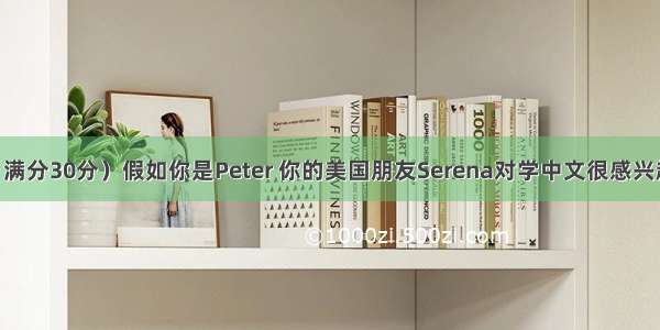 书面表达（满分30分）假如你是Peter 你的美国朋友Serena对学中文很感兴趣 她写信向