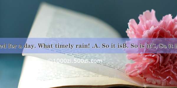 —It has rained for a day. What timely rain! .A. So it isB. So is itC. So it hasD. So has i