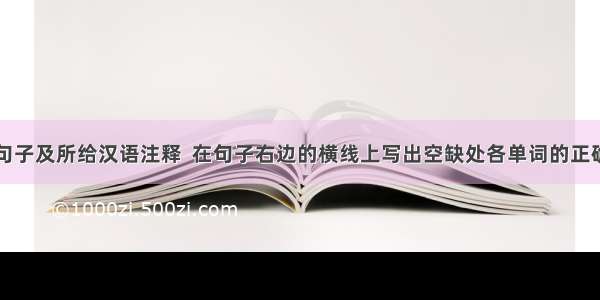 根据下列句子及所给汉语注释  在句子右边的横线上写出空缺处各单词的正确形式. (每