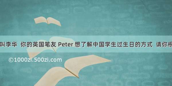 假如你叫李华  你的英国笔友 Peter 想了解中国学生过生日的方式  请你根据下面