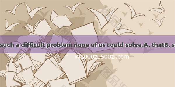The teacher set such a difficult problem none of us could solve.A. thatB. so thatC. whichD