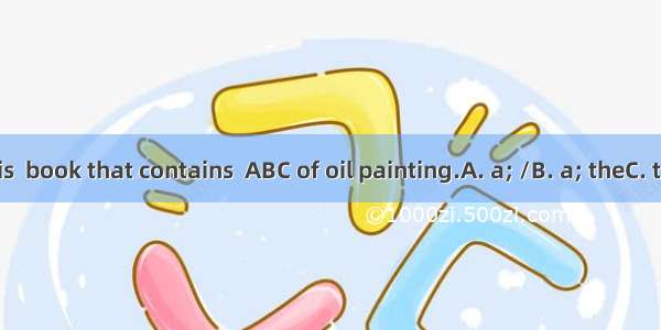 What I need is  book that contains  ABC of oil painting.A. a; /B. a; theC. the; anD. the;