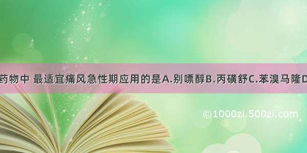 以下抗痛风药物中 最适宜痛风急性期应用的是A.别嘌醇B.丙磺舒C.苯溴马隆D.秋水仙碱E.