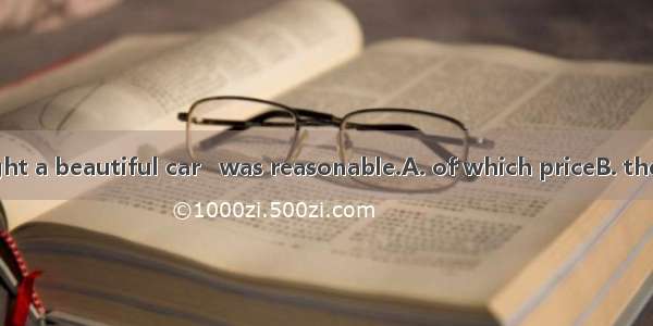 Recently I bought a beautiful car   was reasonable.A. of which priceB. the price of whose