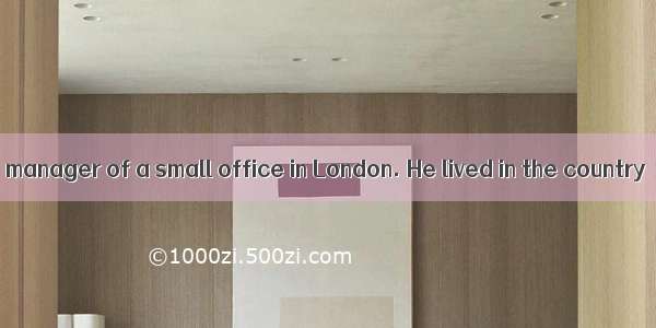 Mr. Grey was the manager of a small office in London. He lived in the country  and came up