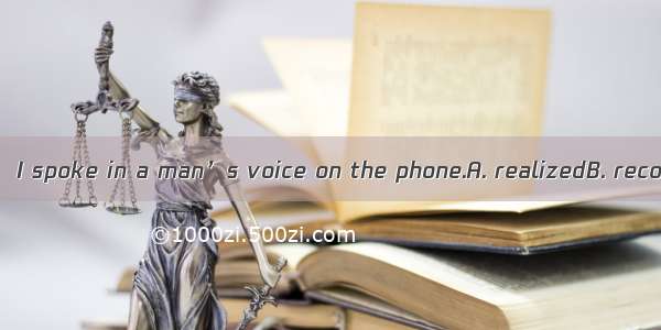 In order not to be   I spoke in a man’s voice on the phone.A. realizedB. recommendedC. req