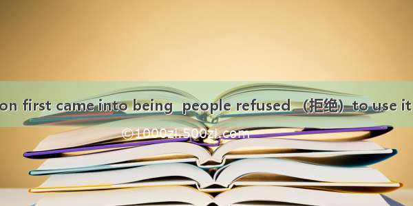 When the expression first came into being  people refused （拒绝）to use it but  they began to