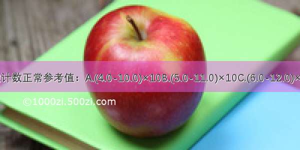 成人末梢血白细胞计数正常参考值：A.(4.0-10.0)×10B.(5.0-11.0)×10C.(6.0-12.0)×10D.(7.0-13.0)×1