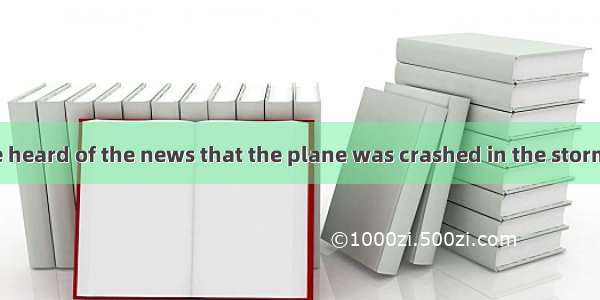 We were when we heard of the news that the plane was crashed in the storm.A. shockingB. sh