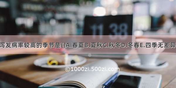 小儿泄泻发病率较高的季节是()A.春夏B.夏秋C.秋冬D.冬春E.四季无差异ABCDE