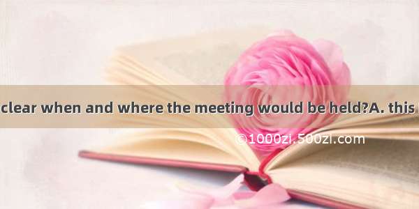 He didn’t make clear when and where the meeting would be held?A. this B. that C. it D. th