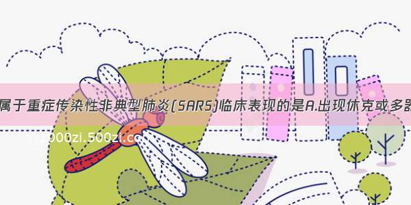 下列各项 不属于重症传染性非典型肺炎(SARS)临床表现的是A.出现休克或多器官功能障碍