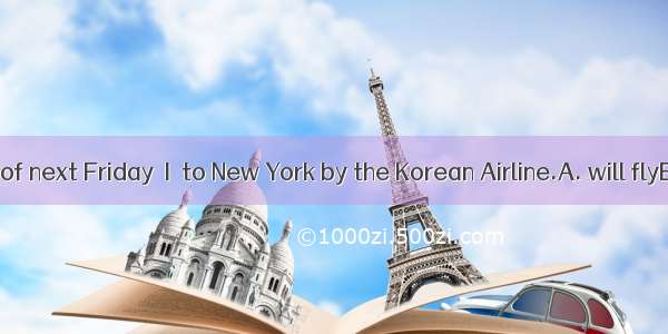At this time of next Friday  I  to New York by the Korean Airline.A. will flyB. will be fl