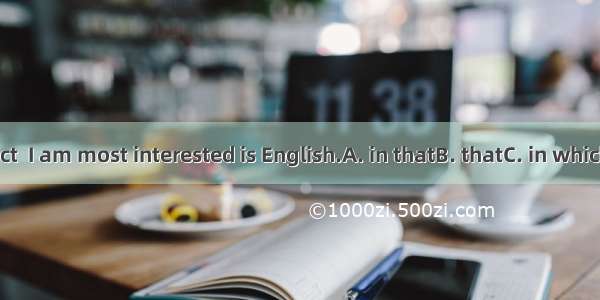 The subject  I am most interested is English.A. in thatB. thatC. in whichD. which