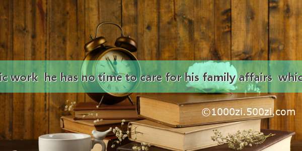 to his scientific work  he has no time to care for his family affairs  which his wife alw
