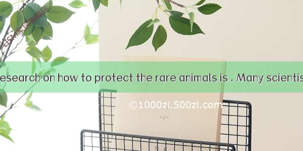 The scientific research on how to protect the rare animals is . Many scientists are workin