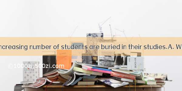 known to us  increasing number of students are buried in their studies.A. What is;aB. It i