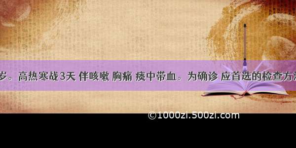 患者 40岁。高热寒战3天 伴咳嗽 胸痛 痰中带血。为确诊 应首选的检查方法是A.肺