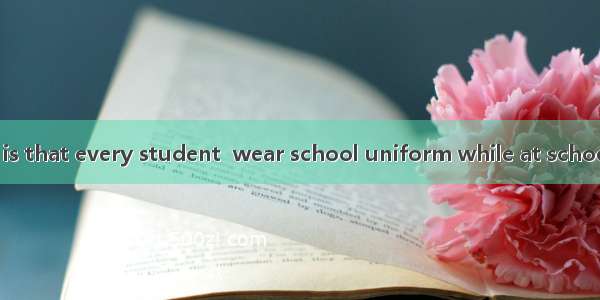 One of the rules is that every student  wear school uniform while at school.A. mightB. cou
