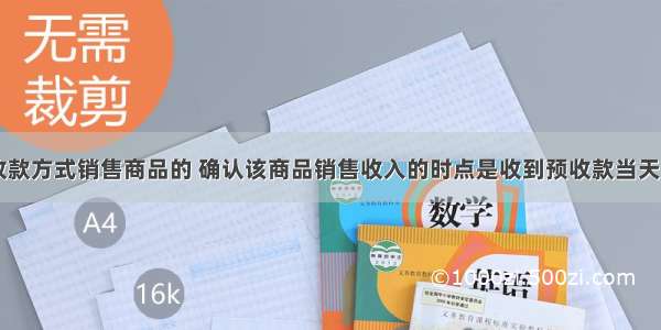 采用预收款方式销售商品的 确认该商品销售收入的时点是收到预收款当天。()对错