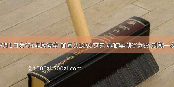 某公司7月1日发行3年期债券 面值为1000万元 票面年利率为8% 到期一次还本付