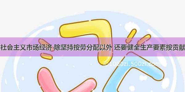 单选题发展社会主义市场经济 除坚持按劳分配以外 还要健全生产要素按贡献参与分配的