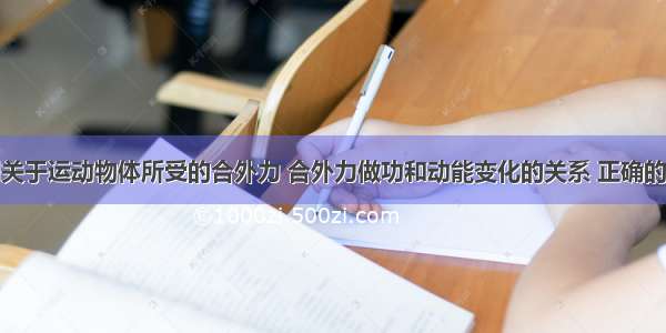 单选题下列关于运动物体所受的合外力 合外力做功和动能变化的关系 正确的是A.如果物