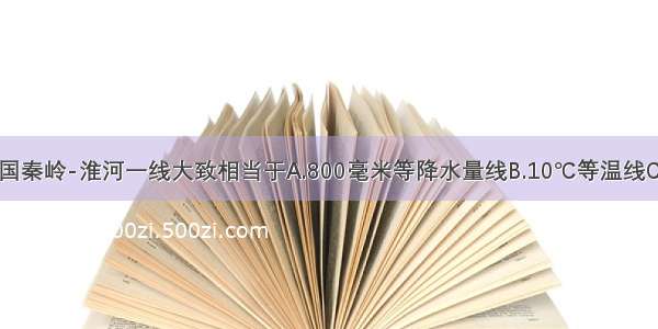 单选题我国秦岭-淮河一线大致相当于A.800毫米等降水量线B.10℃等温线C.半湿润与