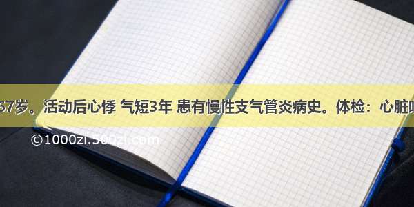 患者女 67岁。活动后心悸 气短3年 患有慢性支气管炎病史。体检：心脏听诊发现